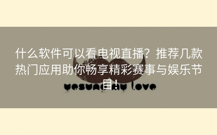 什么软件可以看电视直播？推荐几款热门应用助你畅享精彩赛事与娱乐节目！
