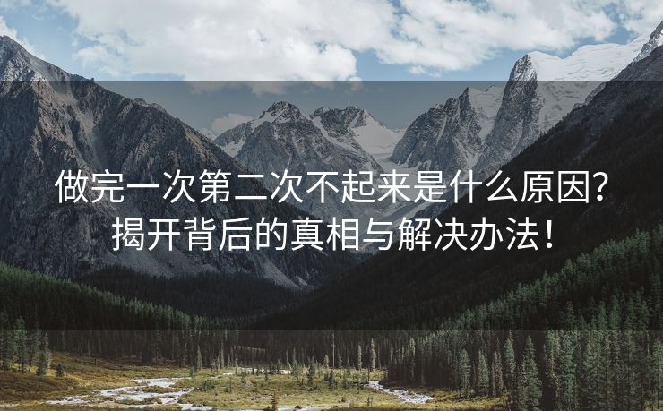 做完一次第二次不起来是什么原因？揭开背后的真相与解决办法！