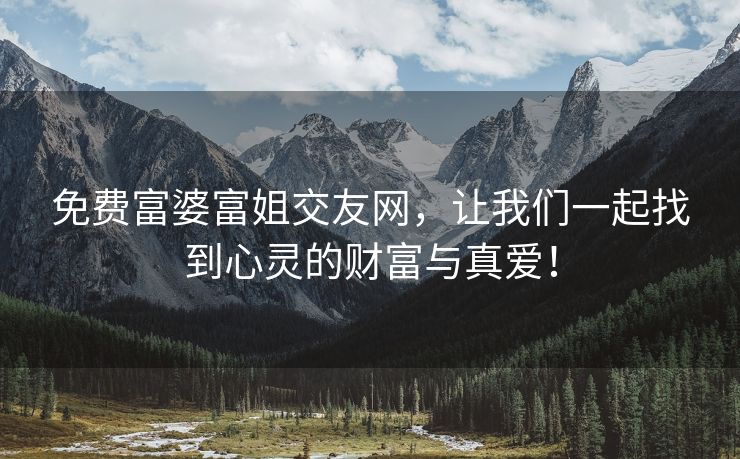 免费富婆富姐交友网，让我们一起找到心灵的财富与真爱！