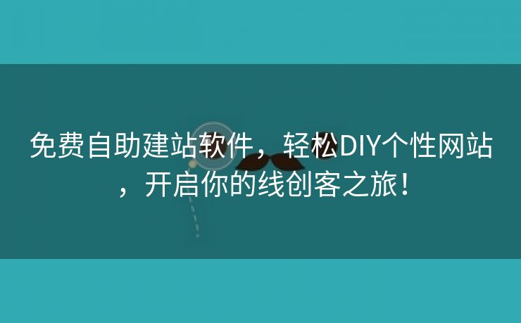 免费自助建站软件，轻松DIY个性网站，开启你的线创客之旅！