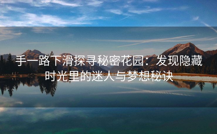 手一路下滑探寻秘密花园：发现隐藏时光里的迷人与梦想秘诀