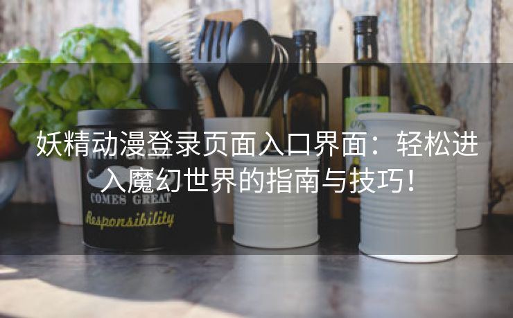 妖精动漫登录页面入口界面：轻松进入魔幻世界的指南与技巧！