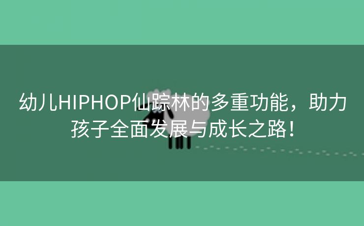 幼儿HIPHOP仙踪林的多重功能，助力孩子全面发展与成长之路！