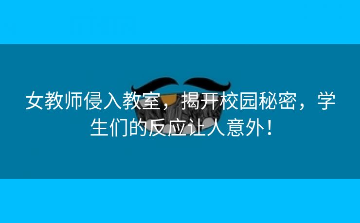 女教师侵入教室，揭开校园秘密，学生们的反应让人意外！