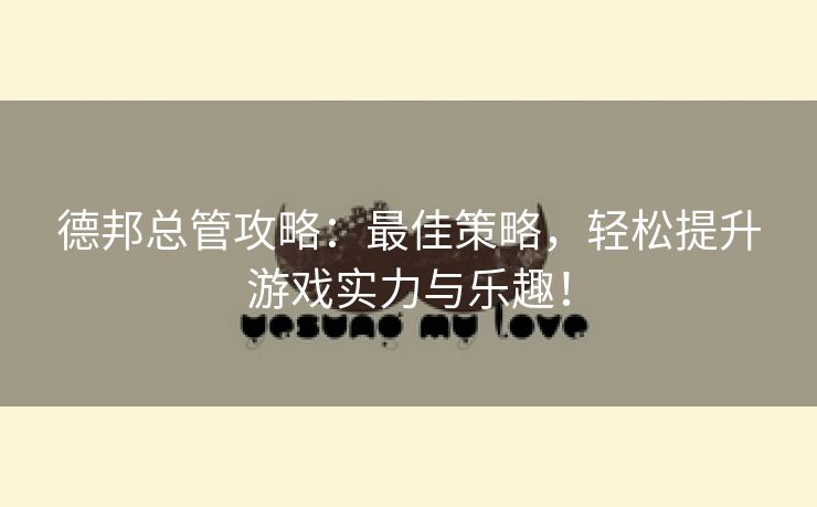德邦总管攻略：最佳策略，轻松提升游戏实力与乐趣！