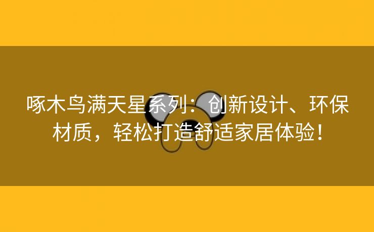 啄木鸟满天星系列：创新设计、环保材质，轻松打造舒适家居体验！