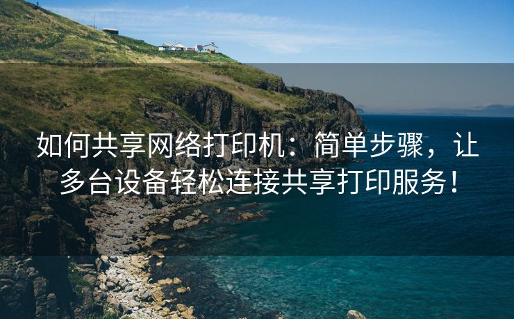如何共享网络打印机：简单步骤，让多台设备轻松连接共享打印服务！